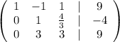 \left(\begin{array}{ccccc}1&-1&1&|&9\\0&1&\frac{4}{3} &|&-4\\0&3&3&|&9\\\end{array}\right)\\