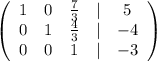 \left(\begin{array}{ccccc}1&0&\frac{7}{3} &|&5\\0&1&\frac{4}{3} &|&-4\\0&0&1&|&-3\\\end{array}\right)\\