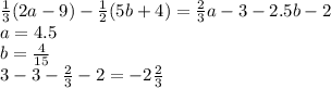 \frac{1}{3} (2a - 9) - \frac{1}{2}(5b + 4) = \frac{2}{3}a - 3 - 2.5b - 2 \\ a = 4.5 \\ b = \frac{4}{15} \\ 3 - 3 - \frac{2}{3} - 2 = - 2 \frac{2}{3}