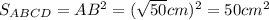 S_{ABCD} = AB^{2} = (\sqrt{50} cm)^{2} = 50 cm^{2}