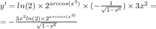 y' = ln(2) \times {2}^{arccos( {x}^{3} )} \times ( - \frac{1}{ \sqrt{1 - {x}^{6} } } ) \times 3 {x}^{2} = \\ = - \frac{3 {x}^{2} ln(2) \times {2}^{arccos( {x}^{3)} } }{ \sqrt{1 - {x}^{6} } }