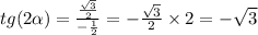 tg (2\alpha ) = \frac{ \frac{ \sqrt{3} }{2} }{ - \frac{1}{2} } = - \frac{ \sqrt{3} }{2} \times 2 = - \sqrt{3} \\