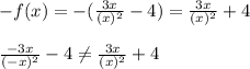 -f(x) = -(\frac{3x}{(x)^2} -4)=\frac{3x}{(x)^2} +4\\\\\frac{-3x}{(-x)^2} -4 \neq \frac{3x}{(x)^2} +4