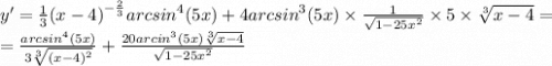 y'= \frac{1}{3} {(x - 4)}^{ - \frac{2}{3} } {arcsin}^{4} (5x) + 4 {arcsin}^{3} (5x) \times \frac{1}{ \sqrt{1 - 25 {x}^{2} } } \times 5 \times \sqrt[3]{x - 4} = \\ = \frac{ {arcsin}^{4} (5x)}{3 \sqrt[3]{ {(x - 4)}^{2} } } + \frac{20 {arcin}^{3}(5x) \sqrt[3]{x - 4} }{ \sqrt{1 - 25 {x}^{2} } }