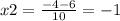 x2 = \frac{ - 4 - 6}{10} = - 1