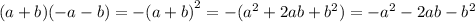 (a + b)( - a - b) = - {(a + b)}^{2} = - ( {a}^{2} + 2ab + {b}^{2} ) = - {a}^{2} - 2ab - {b}^{2}