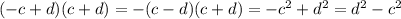 ( - c + d)(c + d) = - (c - d)(c + d) = - {c}^{2} + {d}^{2} = {d}^{2} - {c}^{2}