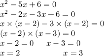 x {}^{2} - 5x + 6 = 0 \\ x {}^{2} - 2x - 3x + 6 = 0 \\x \times (x -2 ) - 3 \times (x - 2) = 0 \\ (x - 2) \times (x - 3) = 0 \\ x - 2 = 0 \: \: \: \: \: \: \: x - 3 = 0 \\ x = 2 \: \: \: \: \: \: \: \: \: \: \: \: \: \: \: \: \: \: \: \: \: \: \: \: x = 3