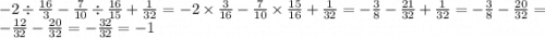 - 2 \div \frac{16}{3} - \frac{7}{10} \div \frac{16}{15} + \frac{1}{32} = - 2 \times \frac{3}{16} - \frac{7}{10} \times \frac{15}{16} + \frac{1}{32} = - \frac{3}{8} - \frac{21}{32} + \frac{1}{32} = - \frac{3}{8} - \frac{20}{32} = - \frac{12}{32} - \frac{20}{32} = - \frac{32}{32} = - 1