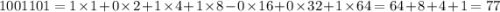 1001101 = 1 \times 1 + 0 \times 2 + 1 \times 4 + 1 \times 8 - 0 \times 16 + 0 \times 32 + 1 \times 64 = 64 + 8 + 4 + 1 = 77