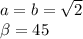 a = b = \sqrt{2} \\ \beta = 45