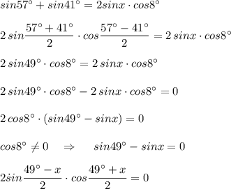 sin57^\circ +sin41^\circ =2sinx\cdot cos8^\circ \\\\2\, sin\dfrac{57^\circ +41^\circ }{2}\cdot cos\dfrac{57^\circ -41^\circ }{2}=2\, sinx\cdot cos8^\circ \\\\2\, sin49^\circ \cdot cos8^\circ =2\, sinx\cdot cos8^\circ \\\\2\, sin49^\circ \cdot cos8^\circ -2\, sinx\cdot cos8^\circ =0\\\\2\, cos8^\circ \cdot (sin49^\circ -sinx)=0\\\\cos8^\circ \ne 0\ \ \ \Rightarrow \ \ \ \ sin49^\circ -sinx=0\\\\2\. sin\dfrac{49^\circ -x}{2}\cdot cos\dfrac{49^\circ +x}{2}=0