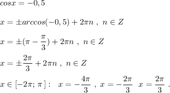 cosx=-0,5\\\\x=\pm arccos(-0,5)+2\pi n\ ,\ n\in Z\\\\x=\pm (\pi -\dfrac{\pi}{3})+2\pi n\ ,\ n\in Z\\\\x=\pm \dfrac{2\pi }{3}+2\pi n\ ,\ n\in Z\\\\x\in [-2\pi ;\, \pi \, ]:\ \ x=-\dfrac{4\pi }{3}\ ,\ x=-\dfrac{2\pi}{3}\ \ x=\dfrac{2\pi }{3}\ .