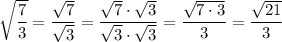 \sqrt{\dfrac{7}{3}} = \dfrac{\sqrt{7}}{\sqrt{3}} = \dfrac{\sqrt{7}\cdot \sqrt{3}}{\sqrt{3}\cdot \sqrt{3}} = \dfrac{\sqrt{7\cdot 3}}{3} = \dfrac{\sqrt{21}}{3}