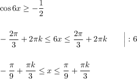 \cos{6x} \geq -\dfrac{1}{2}\\\\\\-\dfrac{2\pi}{3} + 2\pi k \leq 6x \leq \dfrac{2\pi}{3} + 2\pi k\ \ \ \ \ \ \Big| : 6\\\\\\-\dfrac{\pi}{9} + \dfrac{\pi k}{3}\leq x \leq \dfrac{\pi}{9} + \dfrac{\pi k}{3}