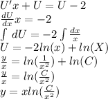 U'x + U = U - 2 \\ \frac{dU}{dx} x = - 2 \\ \int\limits \: dU = - 2\int\limits \frac{dx}{x} \\ U = - 2 ln(x) + ln(X) \\ \frac{y}{x} = ln( \frac{1}{ {x}^{2} } ) + ln(C) \\ \frac{y}{x} = ln( \frac{C}{ {x}^{2} } ) \\ y = x ln( \frac{C}{ {x}^{2} } )