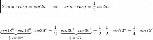 \boxed {2\, sina\cdot cosa=sin2a\ \ \ \ \Rightarrow \ \ \ sina\cdot cosa=\dfrac{1}{2}\, sin2a\ }\\\\\\\\\underbrace {sin18^\circ \cdot cos18^\circ }_{\frac{1}{2}\, sin36^\circ }\cdot cos36^\circ =\dfrac{1}{2}\cdot \underbrace{sin36^\circ \cdot cos36^\circ }_{\frac{1}{2}\, sin72^\circ }=\dfrac{1}{2}\cdot \dfrac{1}{2}\cdot sin72^\circ =\dfrac{1}{4}\cdot sin72^\circ