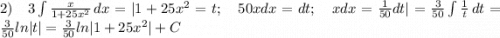 2)\;\;\;3\int\limits {\frac{x}{1+25x^2} } \, dx =|1+25x^2=t;\;\;\;50xdx=dt;\;\;\;xdx=\frac{1}{50}dt|=\frac{3}{50} \int\limits {\frac{1}{t} } \, dt= \frac{3}{50}ln|t|=\frac{3}{50}ln|1+25x^2|+C\\\\