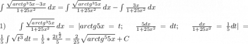 \int\limits {\frac{\sqrt{arctg^35x}-3x }{1+25x^2} } \, dx=\int\limits {\frac{\sqrt{arctg^35x} }{1+25x^2} } \, dx-\int\frac{3x}{1+25x^2} } \, dx\\\\1)\;\;\;\int\limits {\frac{\sqrt{arctg^35x} }{1+25x^2} } \, dx=|arctg5x=t;\;\;\;\frac{5dx}{1+25x^2} =dt;\;\;\;\frac{dx}{1+25x^2}=\frac{1}{5}dt|=\frac{1}{5}\int\limits {\sqrt{t^3} } \, dt=\frac{1}{5}*\frac{2t^{\frac{5}{2} }}{5}=\frac{2}{25}\sqrt{arctg^55x}+C\\\\