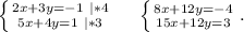 \left \{ {{2x+3y=-1\ |*4} \atop {5x+4y=1}\ |*3} \right. \ \ \ \ \left \{ {{8x+12y=-4} \atop {15x+12y=3}} \right. .