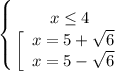 \displaystyle \left \{ {{x\leq 4 } \atop {\left[\begin{array}{ccc}x=5+\sqrt{6} \\x=5-\sqrt{6} \\\end{array}}} \right.