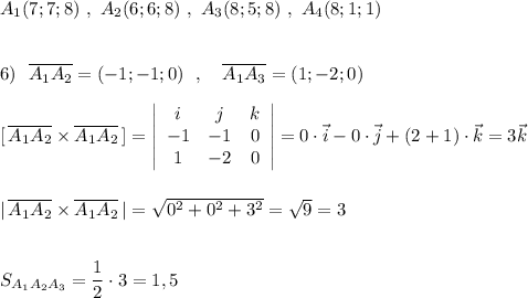 A_1(7;7;8)\ ,\ A_2(6;6;8)\ ,\ A_3(8;5;8)\ ,\ A_4(8;1;1)\\\\\\6)\ \ \overline{A_1A_2}=(-1;-1;0)\ \ ,\ \ \ \overline{A_1A_3}=(1;-2;0)\\\\{}[\, \overline{A_1A_2}\times \overline{A_1A_2}\, ]=\left|\begin{array}{ccc}i&j&k\\-1&-1&0\\1&-2&0\end{array}\right|=0\cdot \vec{i}-0\cdot \vec{j}+(2+1)\cdot \vec{k}=3\vec{k}\\\\\\|\, \overline{A_1A_2}\times \overline{A_1A_2}\, |=\sqrt{0^2+0^2+3^2}=\sqrt9=3\\\\\\S_{A_1A_2A_3}=\dfrac{1}{2}\cdot 3=1,5