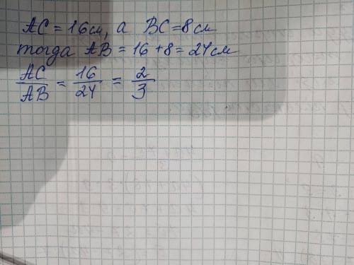 Точка С делит отрезок АВ на две части так,что АС =16 см и ВС = 8 см.Найдите отношение АС/АВ​