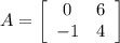 A=\left[\begin{array}{ccc}0&6\\-1&4 \\\end{array}\right]