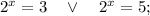 2^{x}=3 \quad \vee \quad 2^{x}=5;