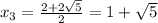 x_3 =\frac{2+2\sqrt{5} }{2}=1+\sqrt{5}