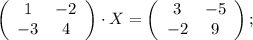 \left(\begin{array}{cc}1&-2\\-3&4\end{array}\right) \cdot X=\left(\begin{array}{cc}3&-5\\-2&9\end{array}\right) ;