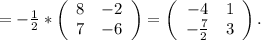 =-\frac{1}{2}* \left(\begin{array}{ccc}8&-2\\7&-6\\\end{array}\right)=\left(\begin{array}{ccc}-4&1\\-\frac{7}{2} &3\\\end{array}\right) .