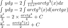 \int\limits \: ydy = 2\int\limits \frac{1}{1 + {x}^{2} } {arctg}^{3}(x)dx \\ \int\limits \: ydy = 2\int\limits {arctg}^{3}( x)d(arctgx) \\ \frac{ {y}^{2} }{2} = 2 \times \frac{ {arctg}^{4} }{4} + C \\ \frac{ {y}^{2} }{2} = \frac{ {arctg}^{4} (x)}{2} + C \\