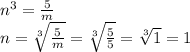 {n}^{3 } = \frac{5}{m} \\ n = \sqrt[3]{ \frac{5}{m} } = \sqrt[3]{ \frac{5}{5} } = \sqrt[3]{1} = 1 \\
