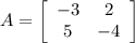 A=\left[\begin{array}{ccc}-3&2\\5&-4\\\end{array}\right]