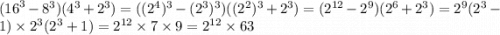 ( {16}^{3} - {8}^{3} )( {4}^{3} + {2}^{3} ) = ( {( {2}^{4} })^{3} - {( {2}^{3} })^{3} )( {( {2}^{2} })^{3} + {2}^{3} ) = ( {2}^{12} - {2}^{9} )( {2}^{6} + {2}^{3} ) = {2}^{9} ( {2}^{3} - 1) \times {2}^{3} ( {2}^{3} + 1) = {2}^{12} \times 7 \times 9 = {2}^{12} \times 63