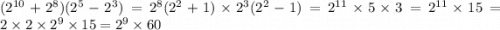 ( {2}^{10} + {2}^{8} )( {2}^{5} - {2}^{3} ) = {2}^{8} ( {2}^{2} + 1) \times {2}^{3} ( {2}^{2} - 1) = {2}^{11} \times 5 \times 3 = {2}^{11} \times 15 = 2 \times 2 \times {2}^{9} \times 15 = {2}^{9} \times 60