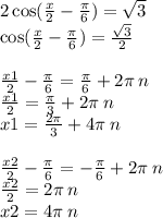 2 \cos( \frac{x}{2} - \frac{\pi}{6} ) = \sqrt{3} \\ \cos( \frac{x}{2} - \frac{\pi}{6} ) = \frac{ \sqrt{3} }{2} \\ \\ \frac{x1}{2} - \frac{\pi}{6} = \frac{\pi}{6} + 2\pi \: n \\ \frac{x1}{2} = \frac{\pi}{3} + 2\pi \: n \\ x1 = \frac{2\pi}{3} + 4 \pi \: n \\ \\ \frac{x2}{2} - \frac{\pi}{6} = - \frac{\pi}{6} + 2\pi \: n \\ \frac{x2}{2} = 2\pi \: n \\ x2 = 4\pi \: n