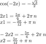 \cos( - 2x) = - \frac{ \sqrt{3} }{2} \\ \\ 2x1 = \frac{5 \pi}{6} + 2\pi \: n \\ x1 = - \frac{5\pi}{12} + \pi \: n \\ \\ - 2x2 = - \frac{5\pi}{6} + 2\pi \: n \\ x2 = \frac{5\pi}{12} + \pi \: n