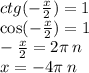 ctg( - \frac{x}{2} ) = 1 \\ \cos( - \frac{x}{2} ) = 1 \\ - \frac{x}{2} = 2\pi \: n \\ x = - 4\pi \: n