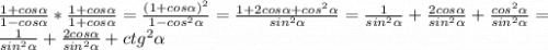 \frac{1+cos\alpha}{1-cos\alpha} *\frac{1+cos\alpha}{1+cos\alpha} =\frac{(1+cos\alpha )^2}{1-cos^2\alpha} =\frac{ 1+2cos\alpha+cos^2\alpha }{sin^2\alpha }=\frac{1}{sin^2\alpha} +\frac{2cos\alpha }{sin^2\alpha} +\frac{cos^2\alpha}{sin^2\alpha}=\\\frac{1}{sin^2\alpha} +\frac{2cos\alpha }{sin^2\alpha} +ctg^2\alpha