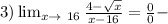 3) \lim_{x \to\ 16} \frac{4-\sqrt{x} }{x-16} = \frac{0}{0} -