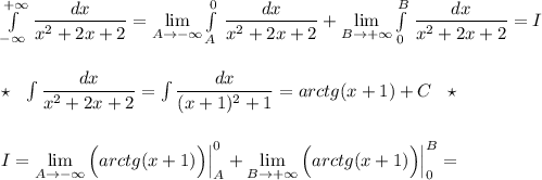 \int\limits^{+\infty}_{-\infty }\, \dfrac{dx}{x^2+2x+2}=\lim\limits_{A \to -\infty}\int \limits_{A}^0\, \dfrac{dx}{x^2+2x+2}+\lim\limits_{B \to +\infty}\int\limits^{B}_0\, \dfrac{dx}{x^2+2x+2}=I\\\\\\\star \ \ \int \dfrac{dx}{x^2+2x+2}=\int \dfrac{dx}{(x+1)^2+1}=arctg(x+1)+C\ \ \star \\\\\\I=\lim\limits_{A \to -\infty}\Big(arctg(x+1)\Big)\Big|_{A}^0+\lim\limits_{B \to +\infty}\Big(arctg(x+1)\Big)\Big|_0^{B}=