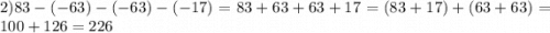 2) 83-(-63)-(-63)-(-17)=83+63+63+17=(83+17)+(63+63)=100+126=226