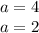 a=4\\a=2