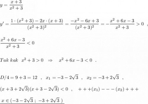 y=\dfrac{x+3}{x^2+3}\\\\\\y'=\dfrac{1\cdot (x^2+3)-2x\cdot (x+3)}{(x^2+3)^2}=\dfrac{-x^2-6x+3}{(x^2+3)^2}=-\dfrac{x^2+6x-3}{x^2+3}0\ \ ,\\\\\\\dfrac{x^2+6x-3}{x^2+3}0\ \ \Rightarrow \ \ \ x^2+6x-3