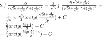 2\int\limits \frac{dt}{ {( \sqrt{5}t + \frac{4}{ \sqrt{5} } ) }^{2} + {( \frac{ 3 }{ \sqrt{5} } )}^{2} } = \frac{2}{ \sqrt{5} } \int\limits \frac{ d( \sqrt{5}t + \frac{4}{ \sqrt{5} } )}{ {( \sqrt{5}t + \frac{4}{ \sqrt{5} } ) }^{2} + {( \frac{ 3 }{ \sqrt{5} } )}^{2} } = \\ = \frac{2}{ \sqrt{5} } \times \frac{ \sqrt{ 5} } {3} arctg( \frac{\sqrt{5}t+\frac{4}{\sqrt{5}}}{\frac{3}{\sqrt{5}}}) + C= \\ = \frac{ 2 } {3} arctg( \frac{5t+4}{3}) + C=\\=\frac{ 2 } {3} arctg( \frac{5tg(\frac{x}{2})+4}{3}) + C=\\=