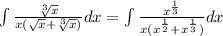 \int\limits \frac{ \sqrt[3]{x} }{x( \sqrt{x} + \sqrt[3]{x} )} dx = \int\limits \frac{ {x}^{ \frac{1}{3} } }{x( {x}^{ \frac{1}{2} } + {x}^{ \frac{1}{3} } )} dx \\