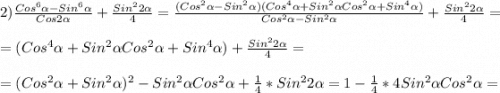 2)\frac{Cos^{6}\alpha-Sin^{6}\alpha}{Cos2\alpha }+\frac{Sin^{2}2\alpha}{4}=\frac{(Cos^{2}\alpha-Sin^{2}\alpha)(Cos^{4}\alpha+Sin^{2}\alpha Cos^{2}\alpha+Sin^{4}\alpha)}{Cos^{2}\alpha-Sin^{2}\alpha}+\frac{Sin^{2}2\alpha }{4}=\\\\=(Cos^{4}\alpha+Sin^{2}\alpha Cos^{2}\alpha+Sin^{4}\alpha)+\frac{Sin^{2}2\alpha }{4}=\\\\=(Cos^{2}\alpha+Sin^{2}\alpha)^{2}-Sin^{2}\alpha Cos^{2}\alpha+\frac{1}{4}*Sin^{2}2\alpha=1-\frac{1}{4}*4Sin^{2}\alpha Cos^{2}\alpha=