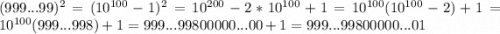 (999...99 )^{2} = (10^{100}-1)^{2} = 10^{200} -2*10^{100} +1 =10^{100} (10^{100} -2) +1 = 10^{100} (999...998) +1 = 999...99800000...00 + 1 = 999...99800000...01